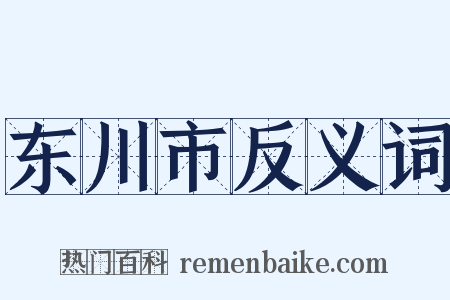 东川市反义词是什么意思的图片